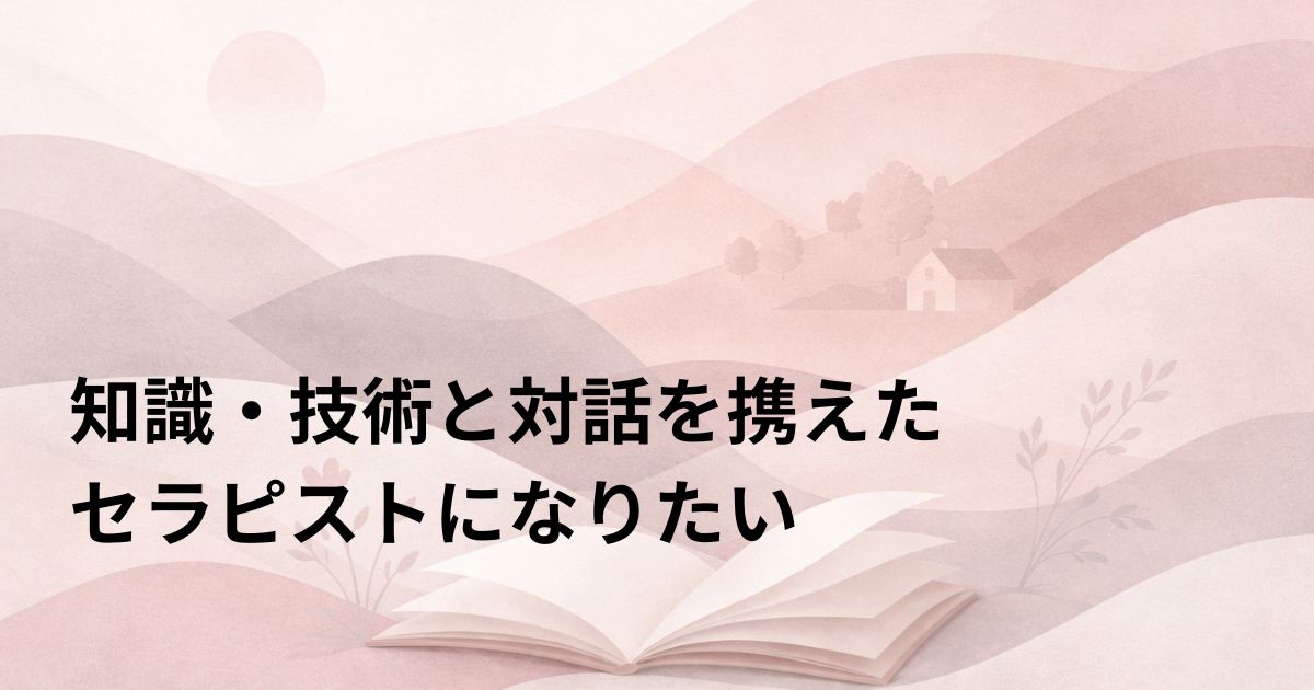 知識・技術と対話を携えたセラピストになりたい