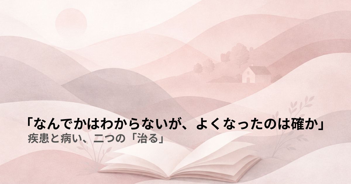 「なんでかはわからないが、よくなったのは確か」——疾患と病い、二つの「治る」