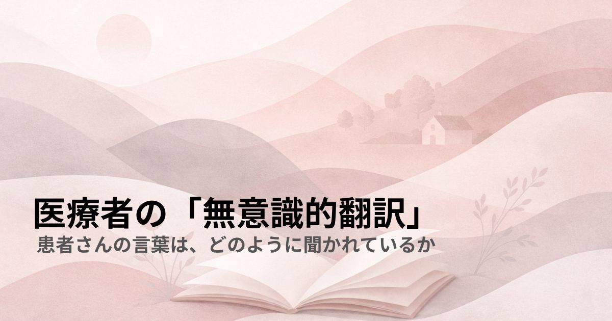医療者の「無意識的翻訳」——患者さんの言葉は、どのように聞かれているか