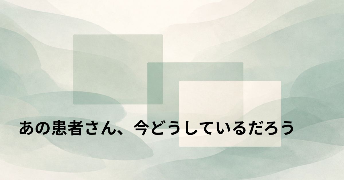 あの患者さん、今どうしているだろう