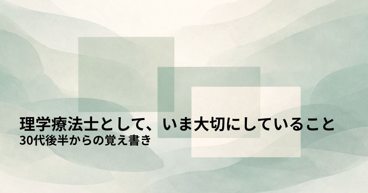 理学療法士として、いま大切にしていること——30代後半からの覚え書き