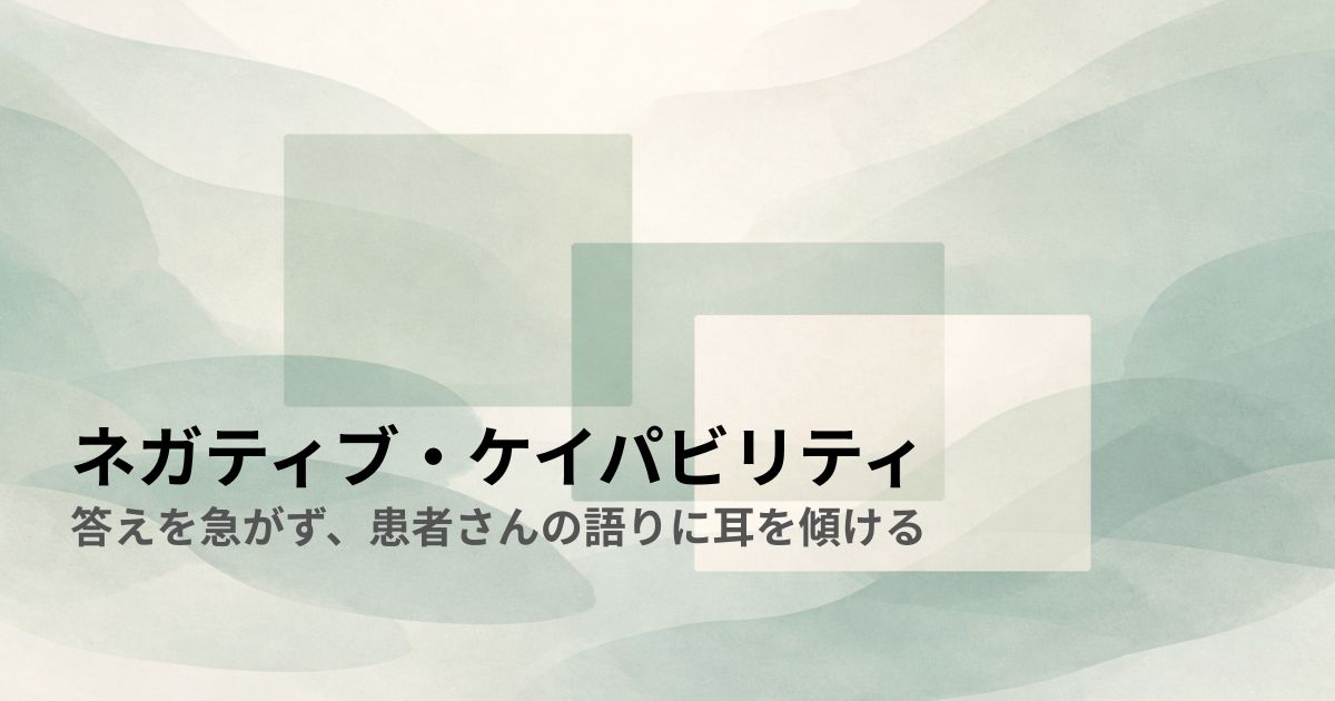 ネガティブ・ケイパビリティ——答えを急がず、患者さんの語りに耳を傾ける