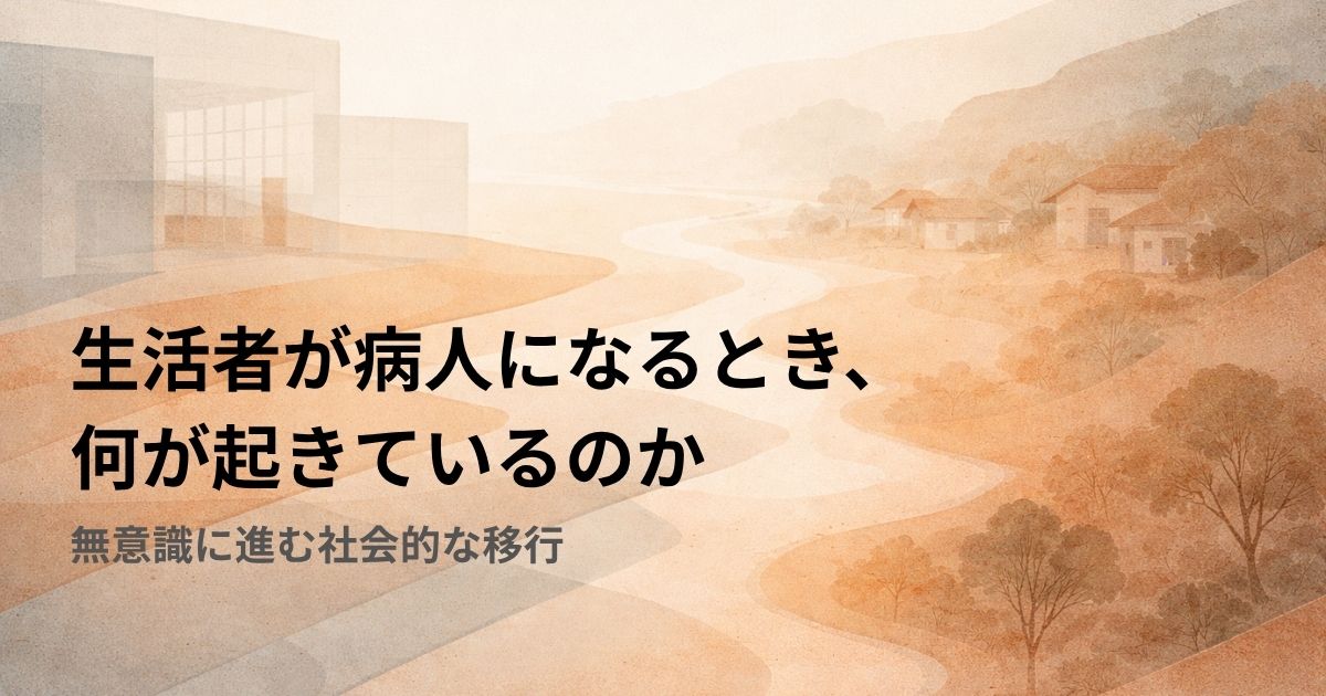 生活者が病人になるとき、何が起きているのか——無意識に進む社会的な移行
