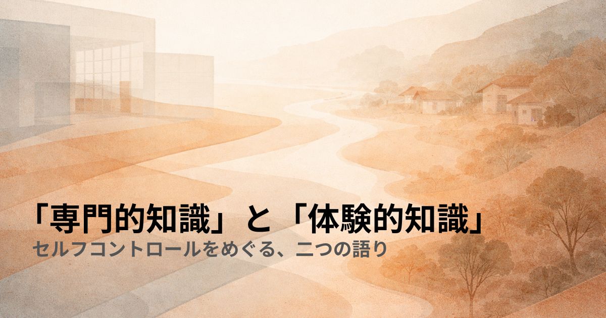 「専門的知識」と「体験的知識」——セルフコントロールをめぐる、二つの語り