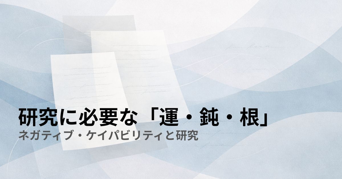 研究に必要な「運・鈍・根」——ネガティブ・ケイパビリティと研究